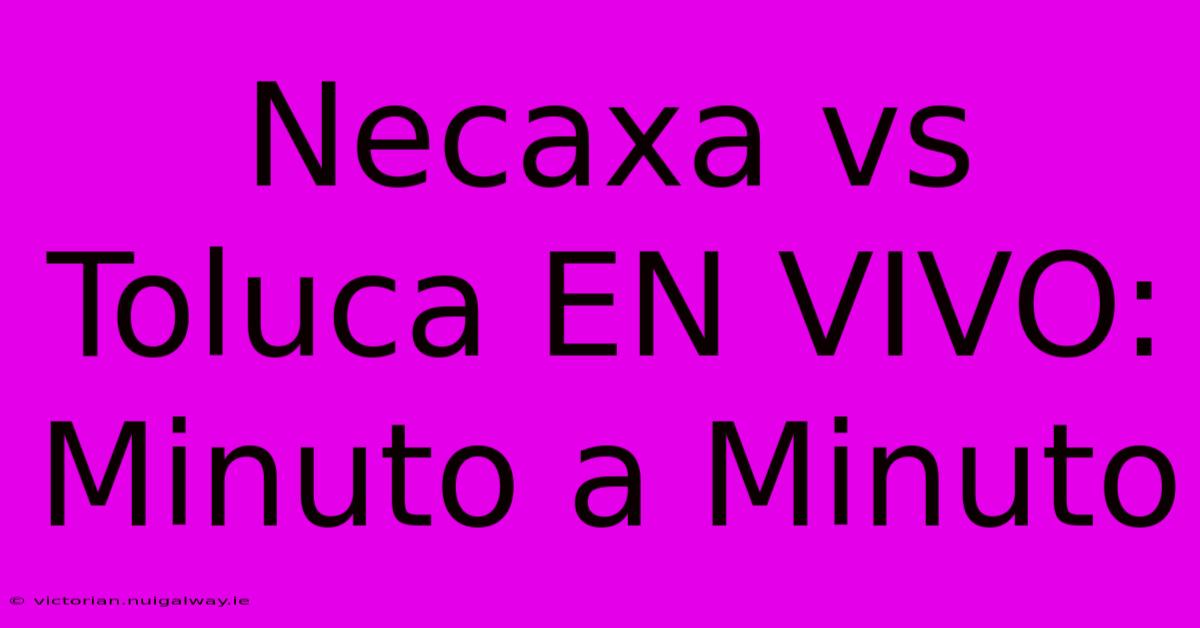 Necaxa Vs Toluca EN VIVO: Minuto A Minuto