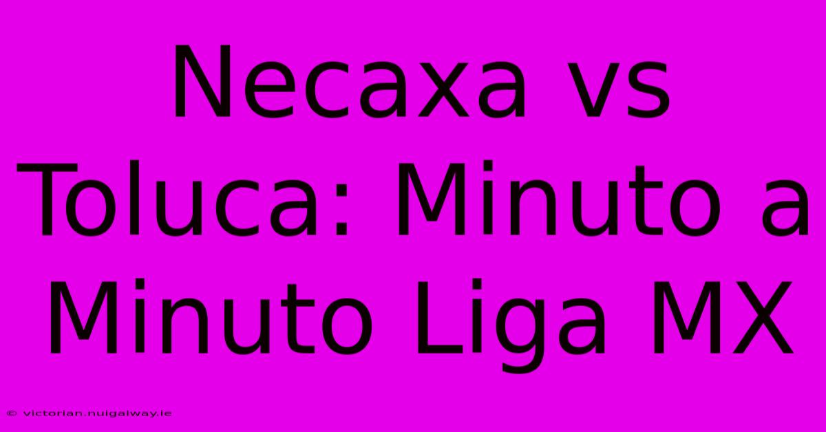 Necaxa Vs Toluca: Minuto A Minuto Liga MX