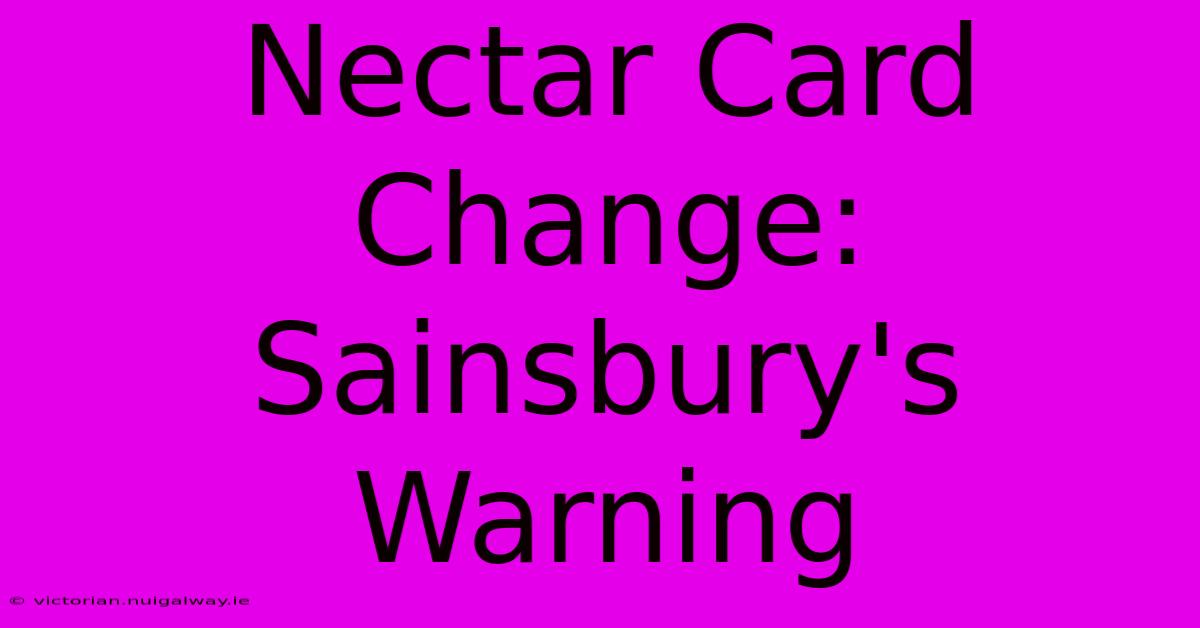 Nectar Card Change: Sainsbury's Warning