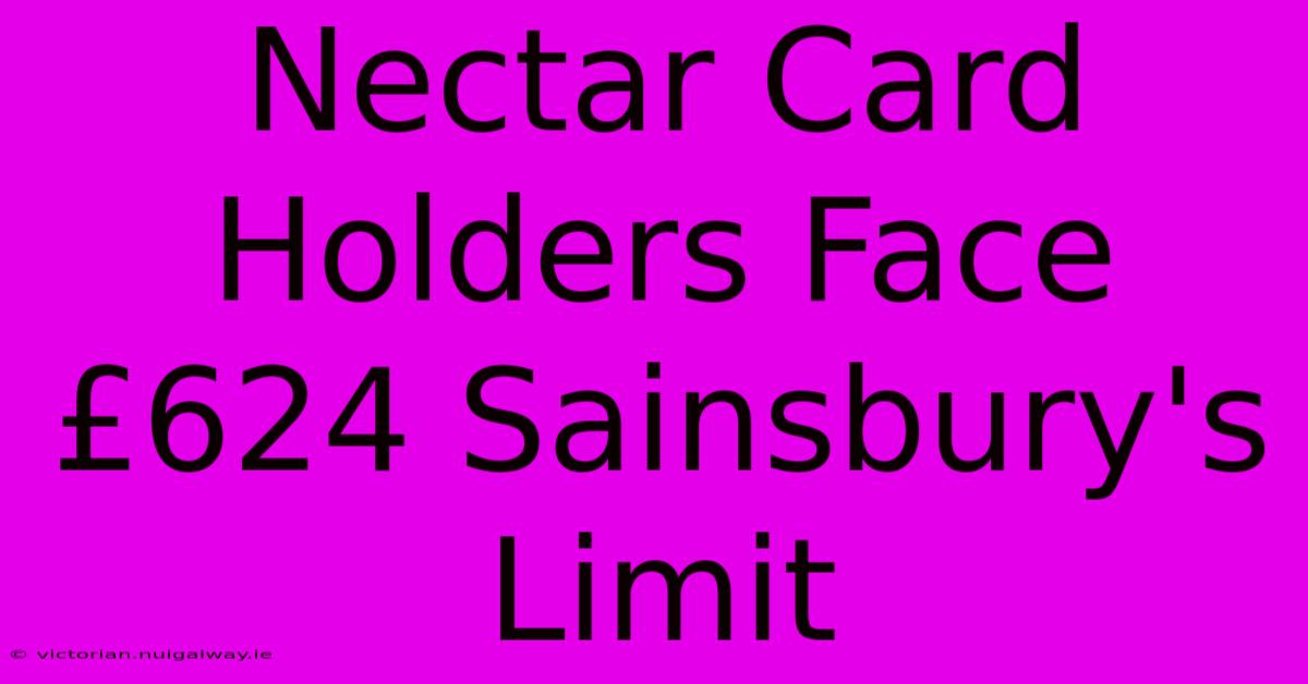 Nectar Card Holders Face £624 Sainsbury's Limit