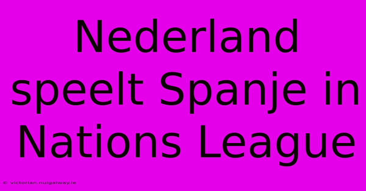 Nederland Speelt Spanje In Nations League