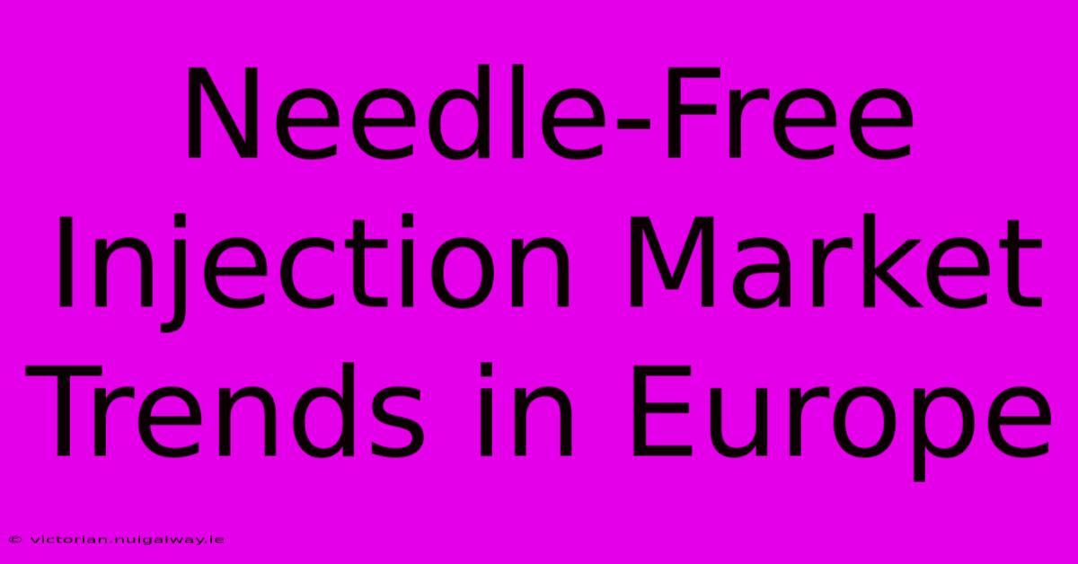 Needle-Free Injection Market Trends In Europe