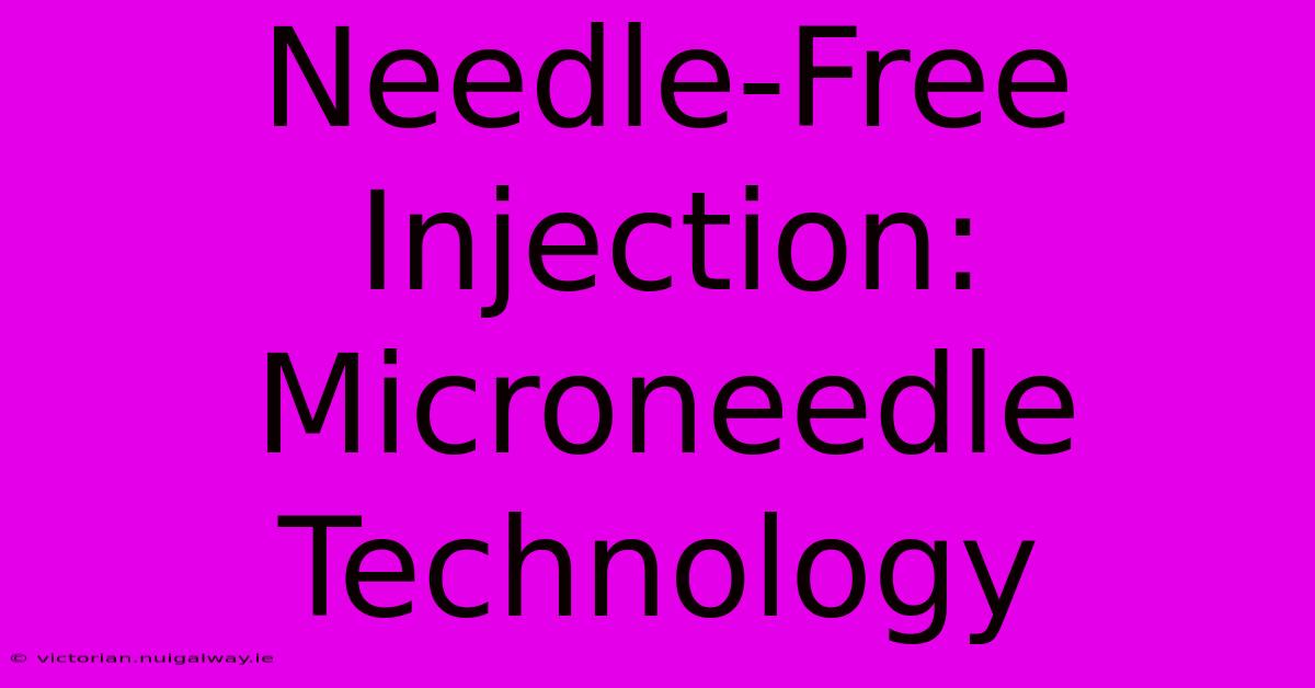 Needle-Free Injection: Microneedle Technology