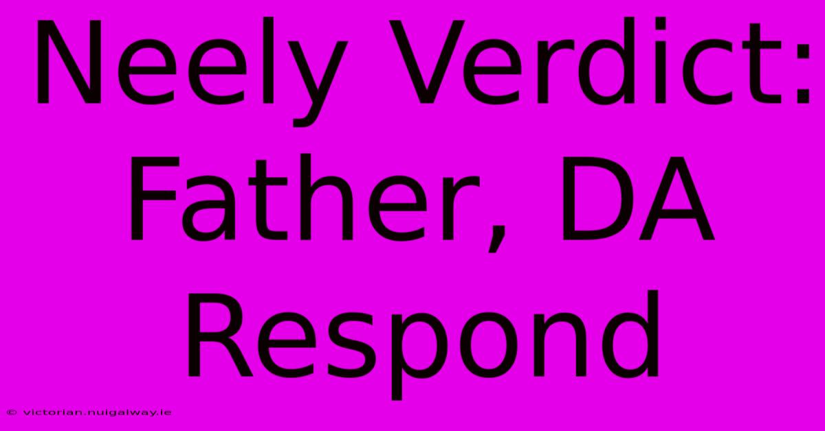 Neely Verdict: Father, DA Respond