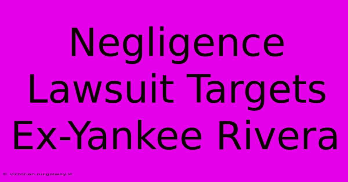 Negligence Lawsuit Targets Ex-Yankee Rivera