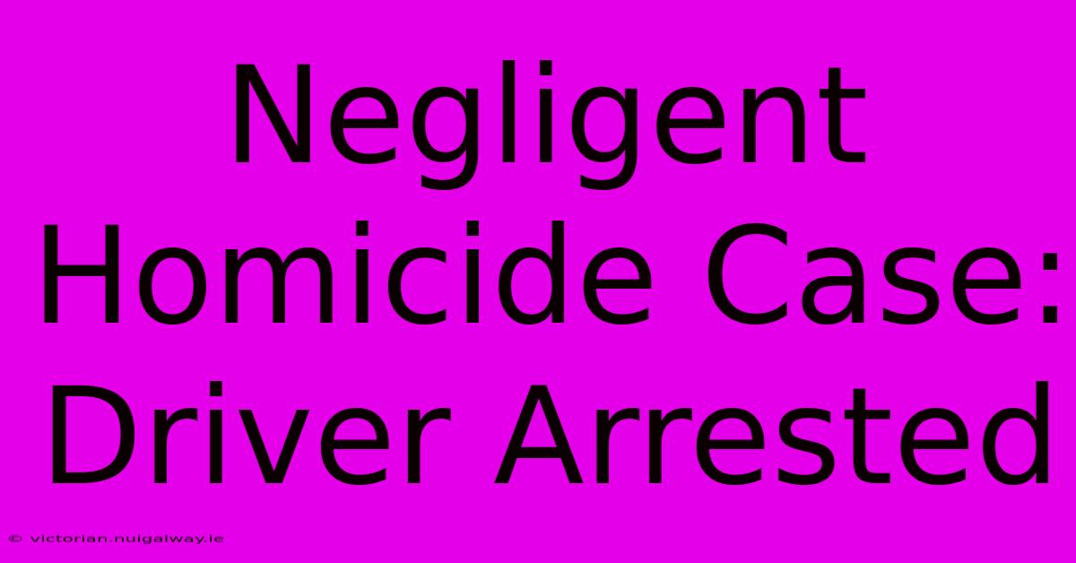 Negligent Homicide Case: Driver Arrested