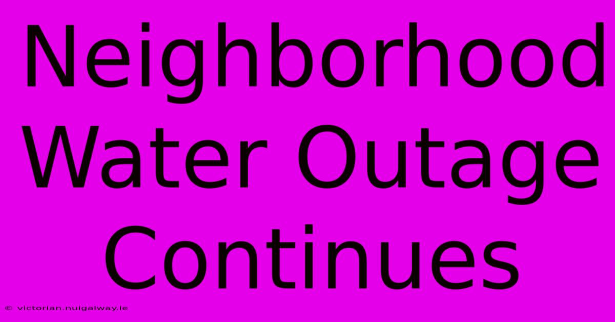 Neighborhood Water Outage Continues