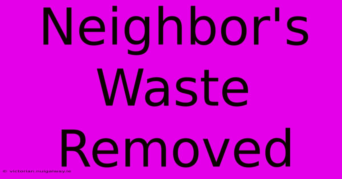 Neighbor's Waste Removed