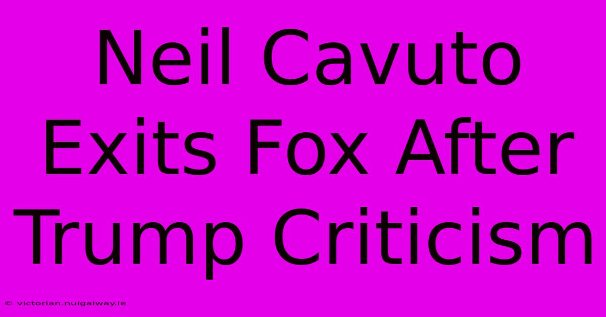 Neil Cavuto Exits Fox After Trump Criticism