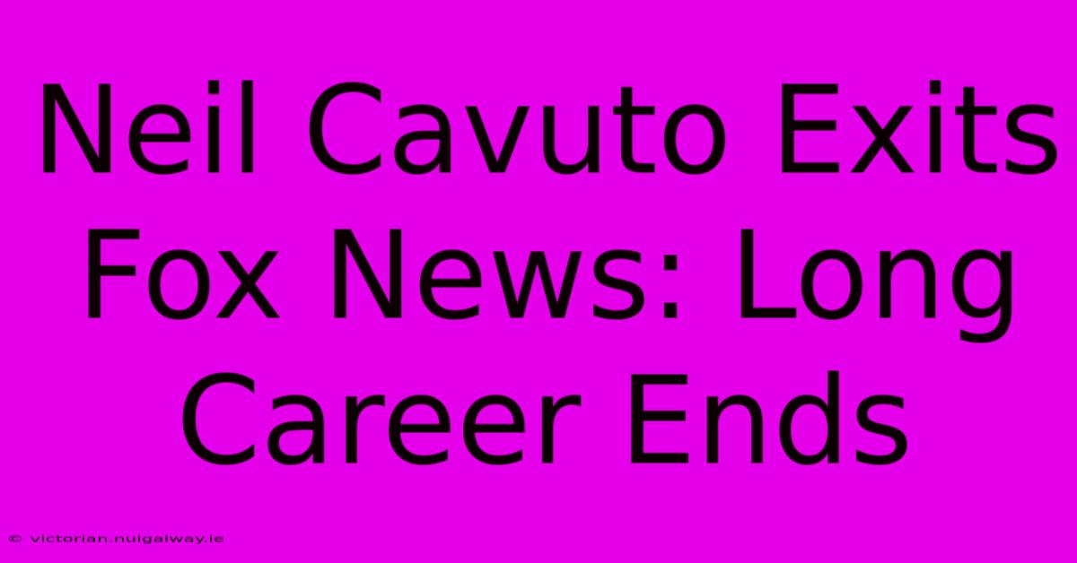 Neil Cavuto Exits Fox News: Long Career Ends