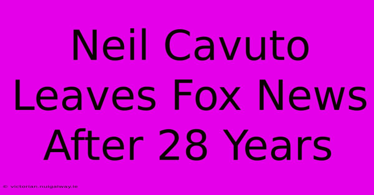 Neil Cavuto Leaves Fox News After 28 Years