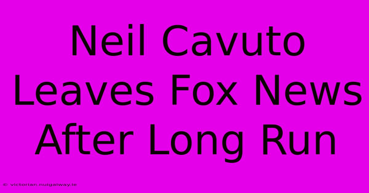 Neil Cavuto Leaves Fox News After Long Run