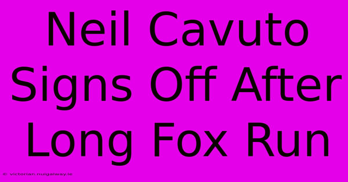 Neil Cavuto Signs Off After Long Fox Run