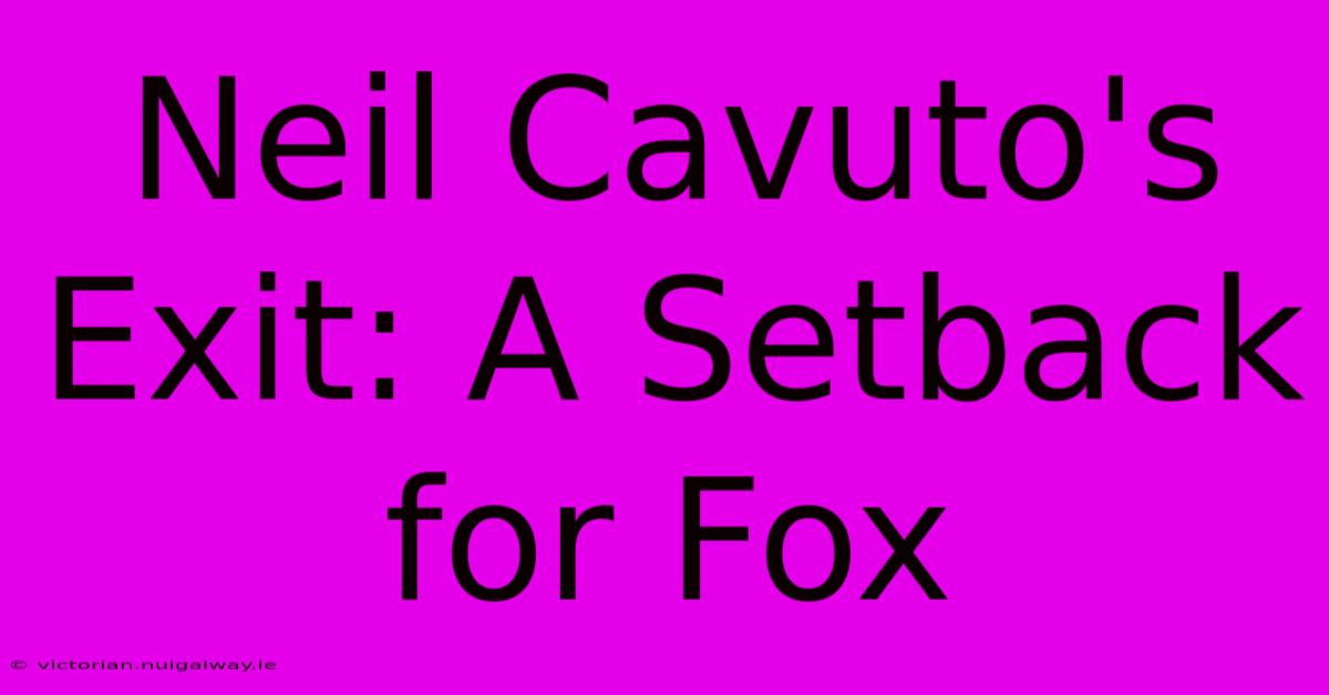 Neil Cavuto's Exit: A Setback For Fox