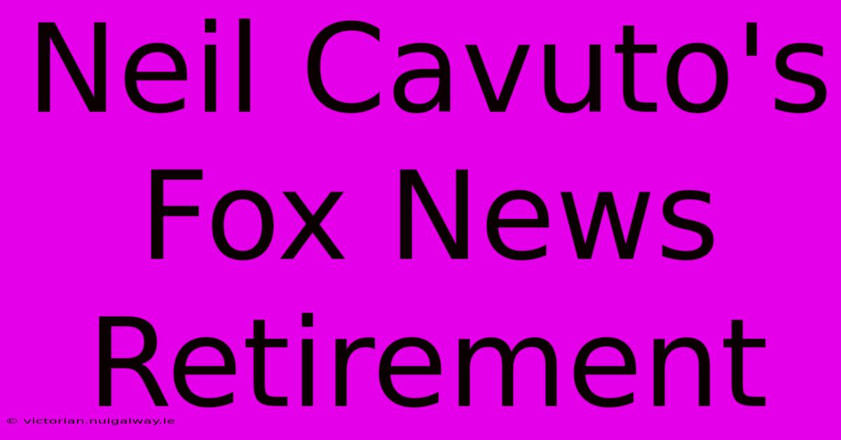 Neil Cavuto's Fox News Retirement