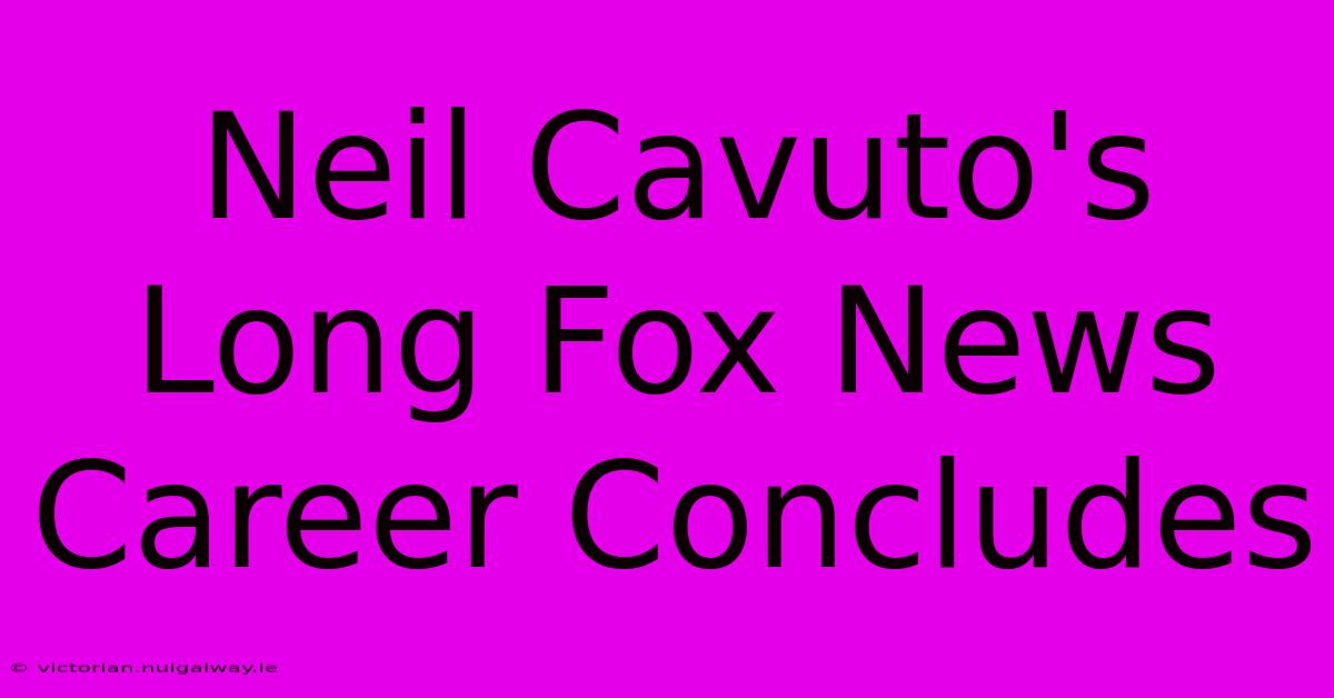 Neil Cavuto's Long Fox News Career Concludes