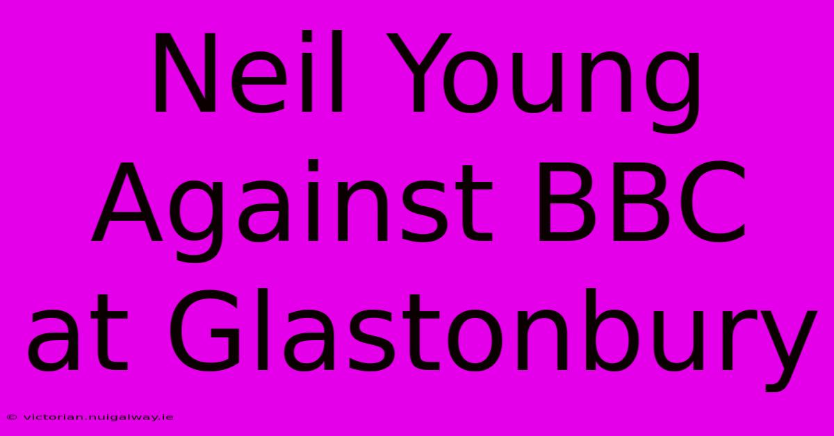 Neil Young Against BBC At Glastonbury