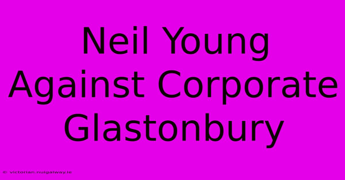 Neil Young Against Corporate Glastonbury