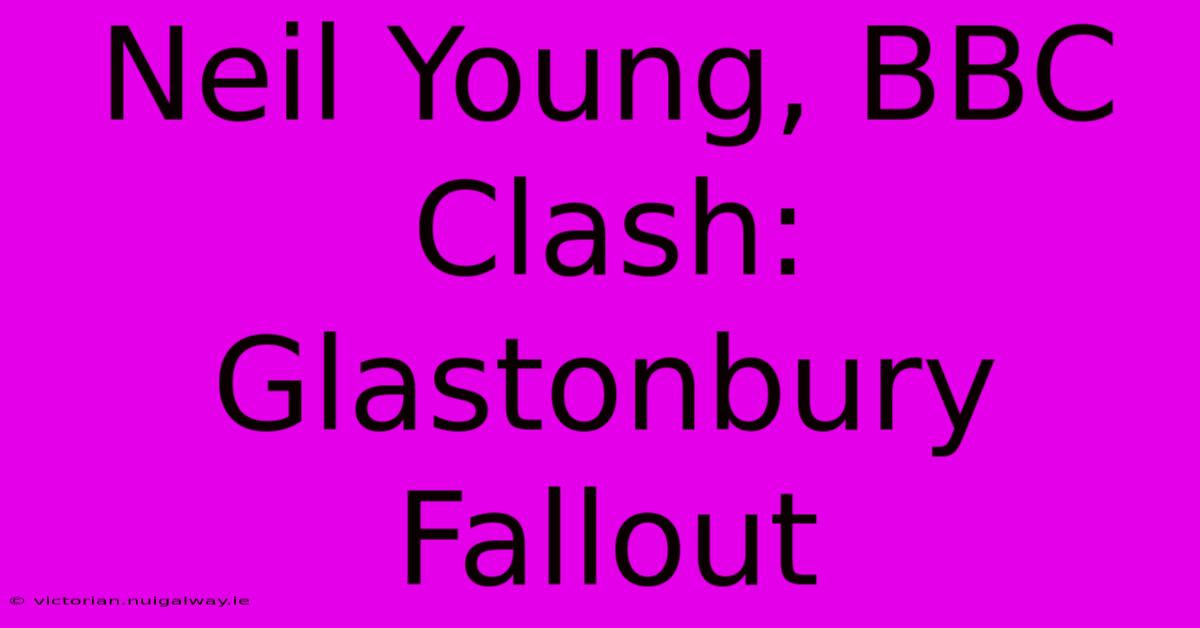 Neil Young, BBC Clash: Glastonbury Fallout