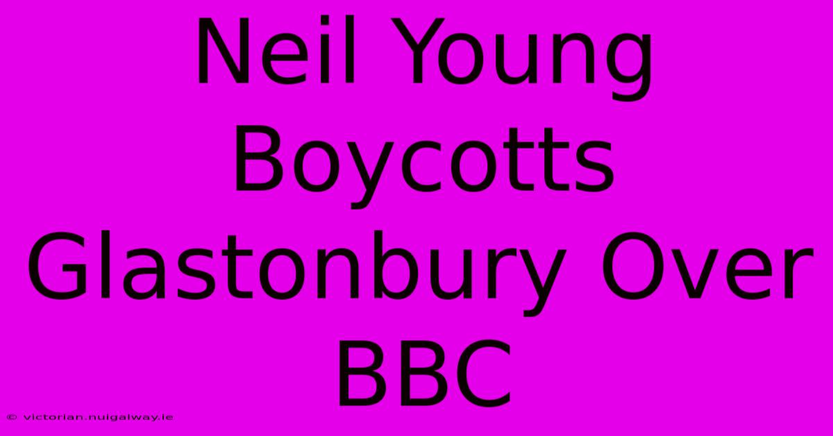 Neil Young Boycotts Glastonbury Over BBC