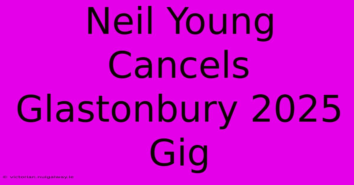 Neil Young Cancels Glastonbury 2025 Gig