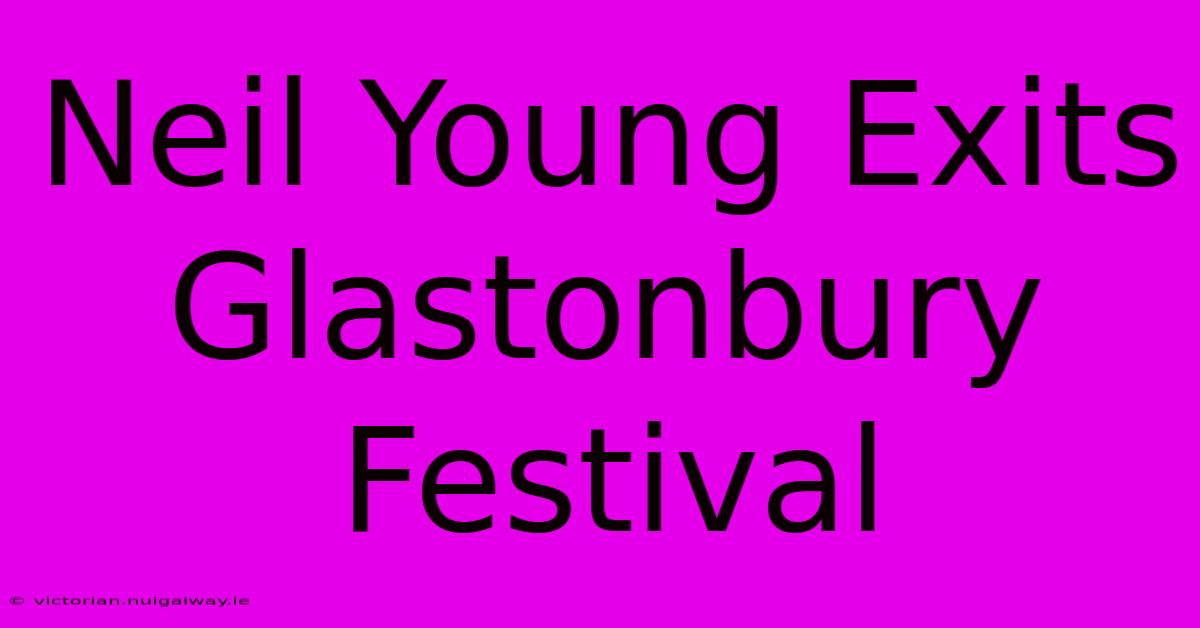 Neil Young Exits Glastonbury Festival