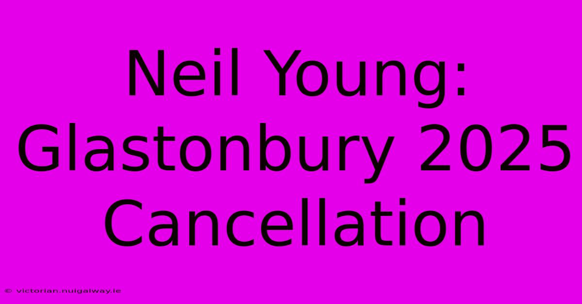 Neil Young: Glastonbury 2025 Cancellation