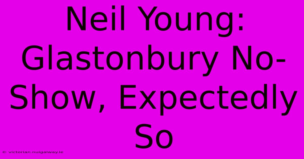 Neil Young: Glastonbury No-Show, Expectedly So