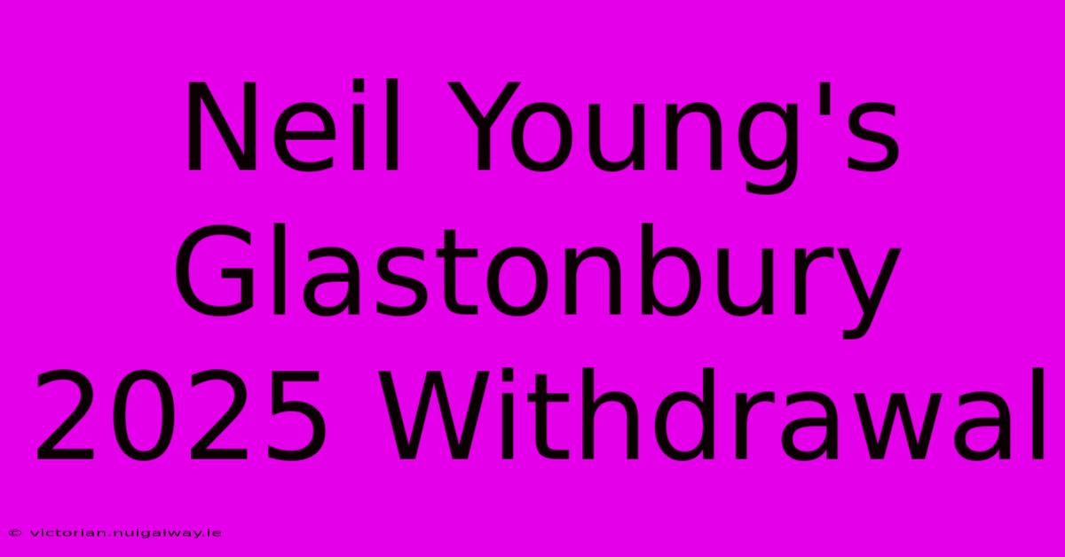 Neil Young's Glastonbury 2025 Withdrawal