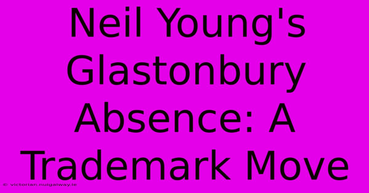 Neil Young's Glastonbury Absence: A Trademark Move