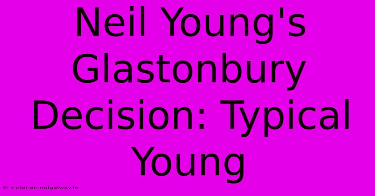 Neil Young's Glastonbury Decision: Typical Young