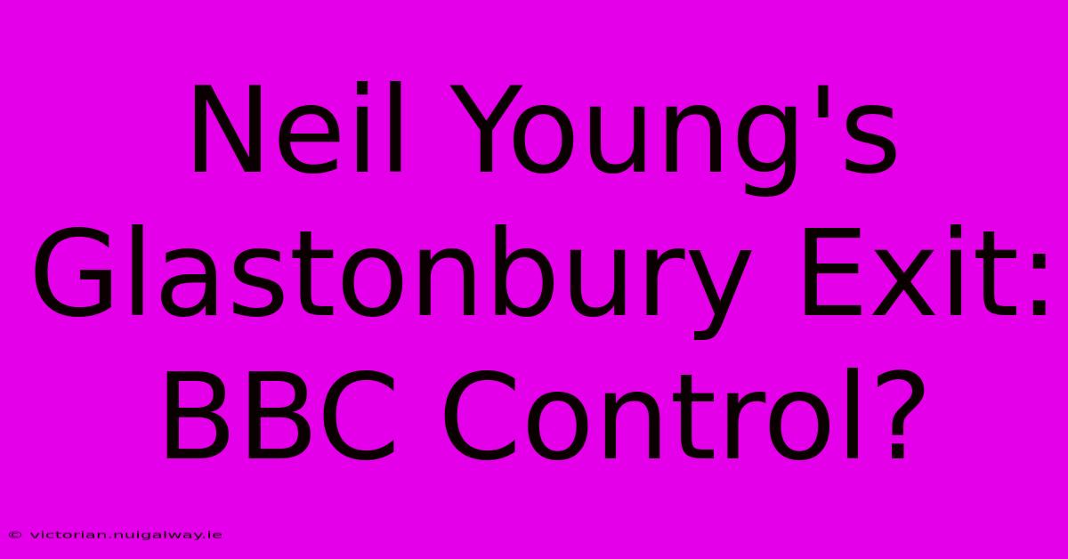 Neil Young's Glastonbury Exit: BBC Control?