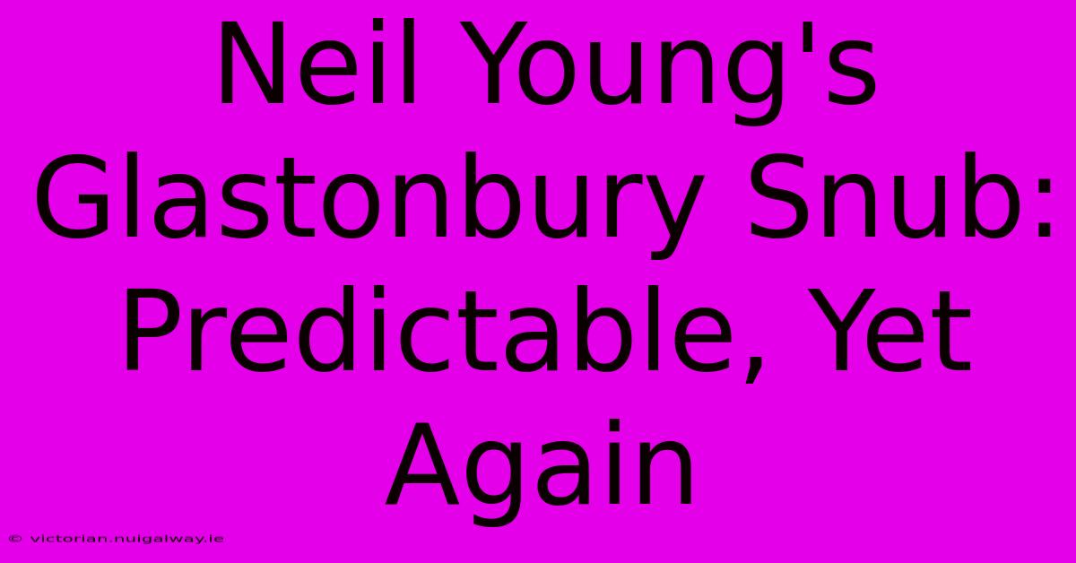 Neil Young's Glastonbury Snub: Predictable, Yet Again