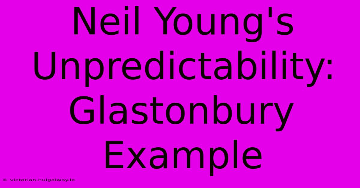 Neil Young's Unpredictability: Glastonbury Example