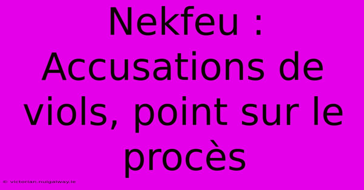 Nekfeu : Accusations De Viols, Point Sur Le Procès 