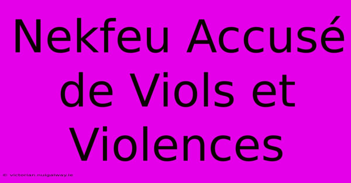 Nekfeu Accusé De Viols Et Violences 