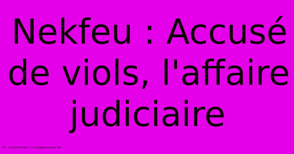 Nekfeu : Accusé De Viols, L'affaire Judiciaire