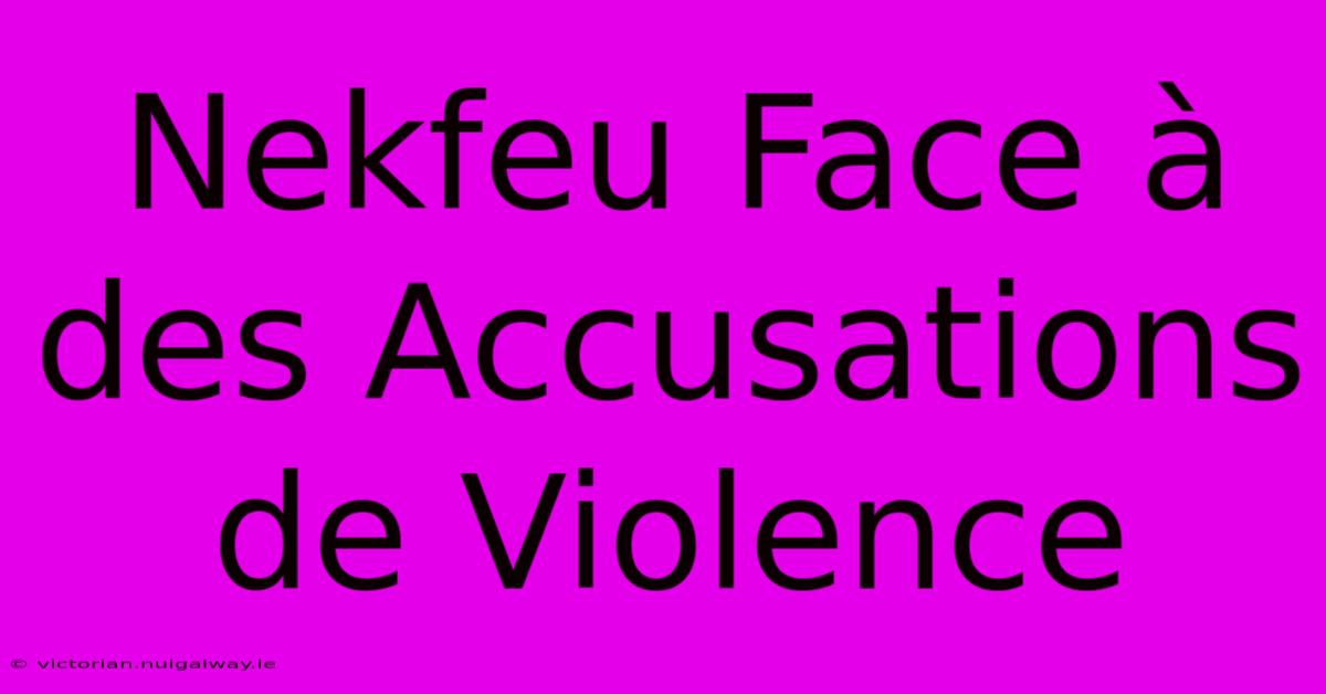 Nekfeu Face À Des Accusations De Violence