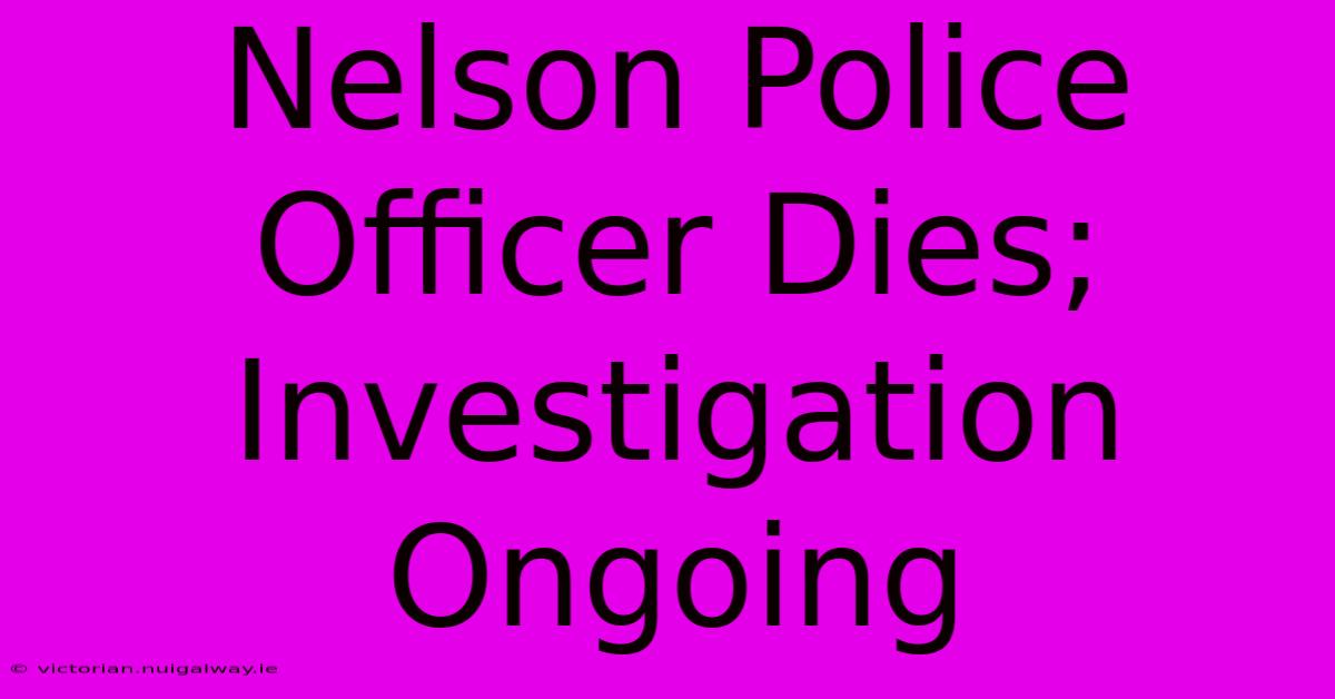 Nelson Police Officer Dies; Investigation Ongoing