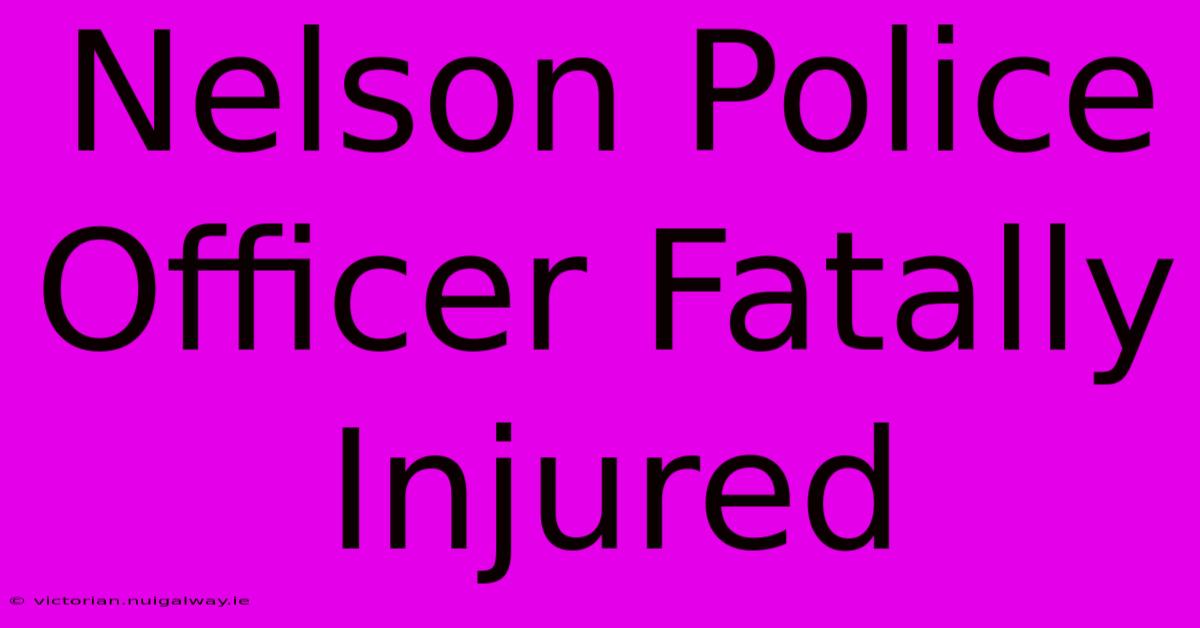 Nelson Police Officer Fatally Injured