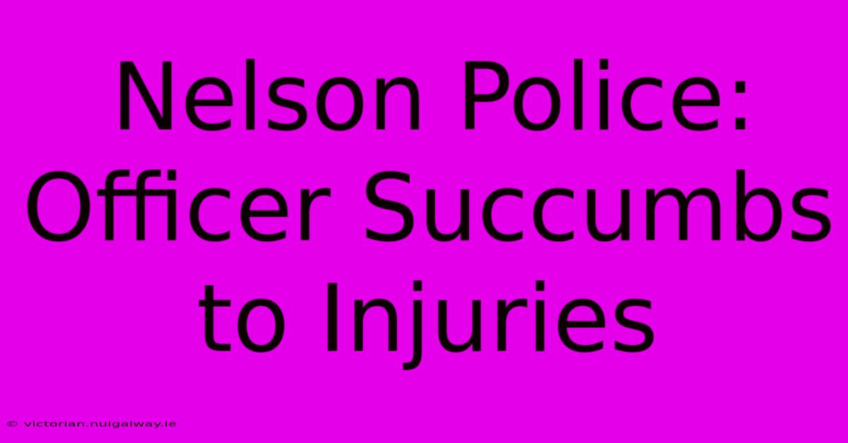 Nelson Police: Officer Succumbs To Injuries