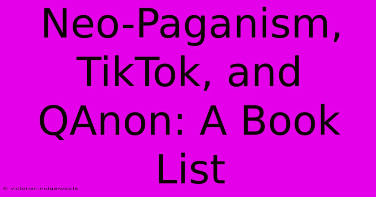 Neo-Paganism, TikTok, And QAnon: A Book List