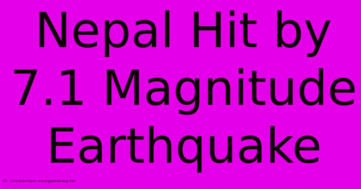 Nepal Hit By 7.1 Magnitude Earthquake