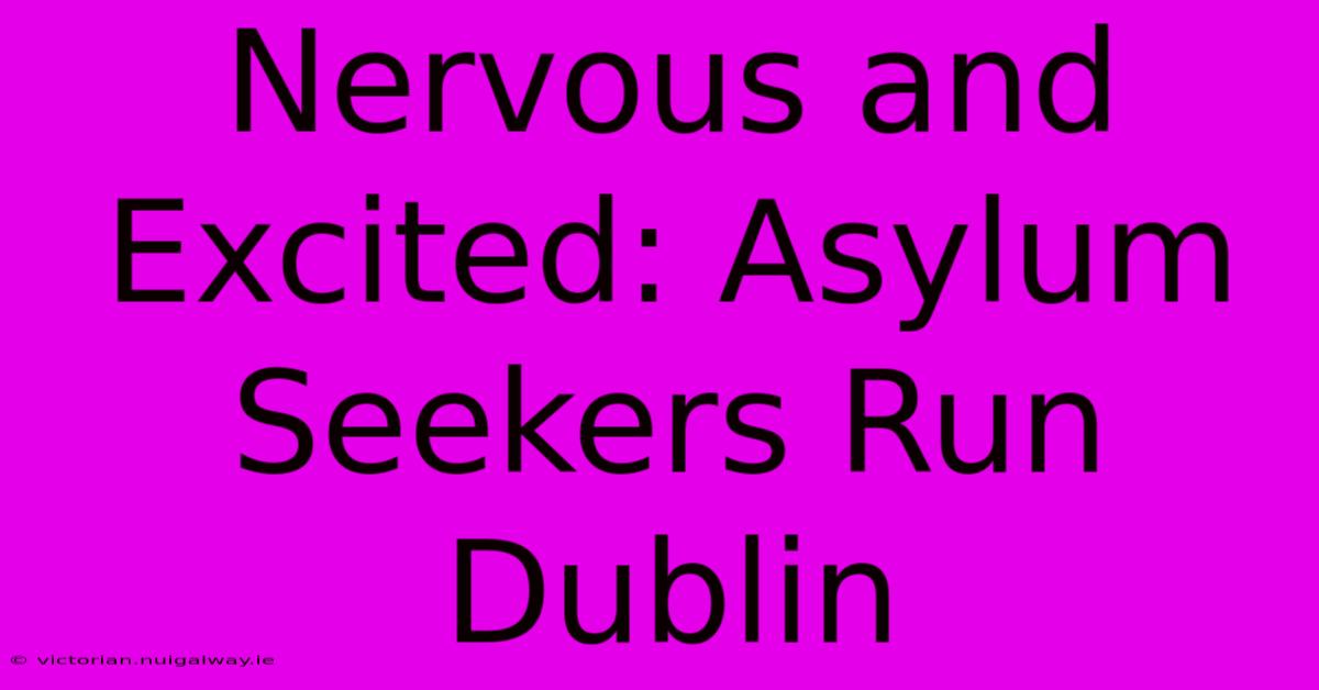 Nervous And Excited: Asylum Seekers Run Dublin