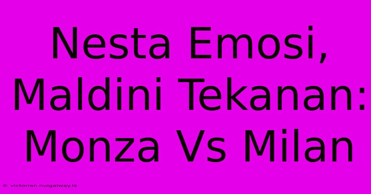 Nesta Emosi, Maldini Tekanan: Monza Vs Milan