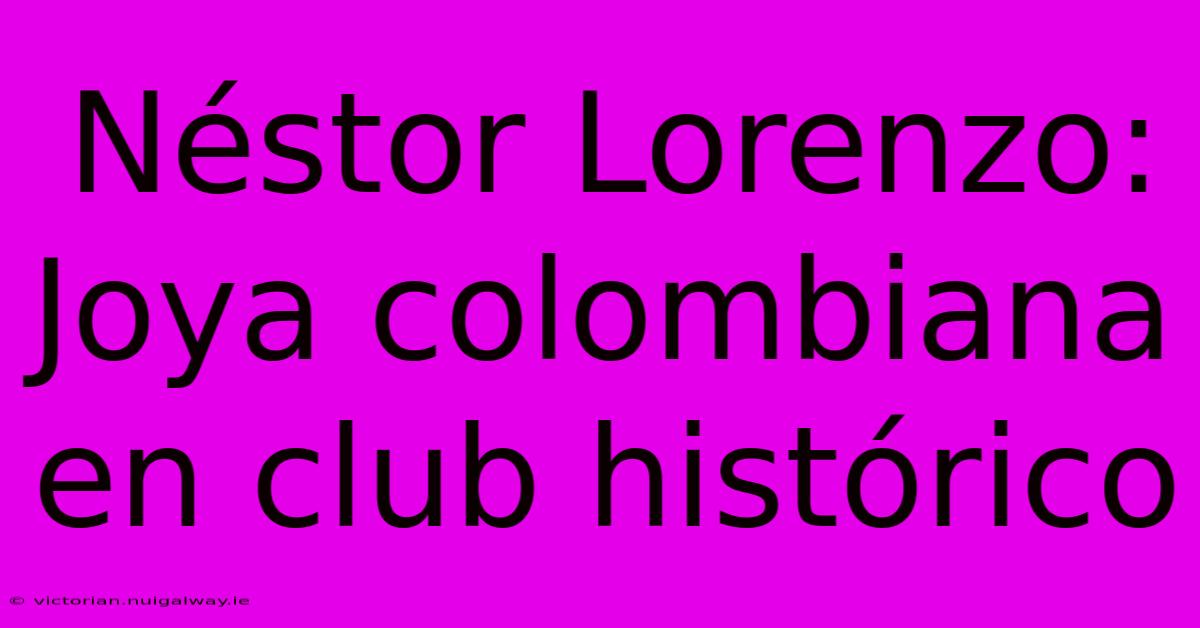 Néstor Lorenzo: Joya Colombiana En Club Histórico