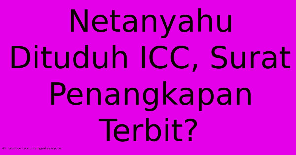 Netanyahu Dituduh ICC, Surat Penangkapan Terbit?