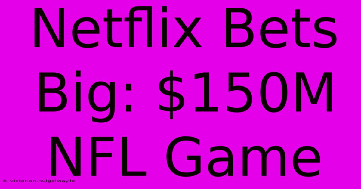 Netflix Bets Big: $150M NFL Game