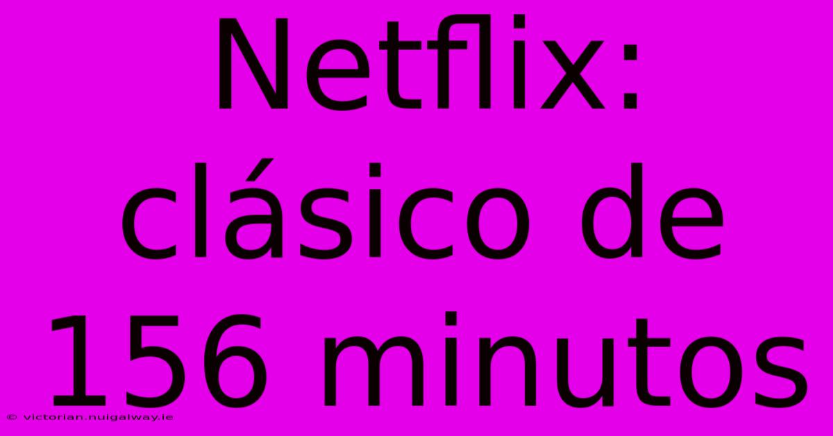 Netflix: Clásico De 156 Minutos