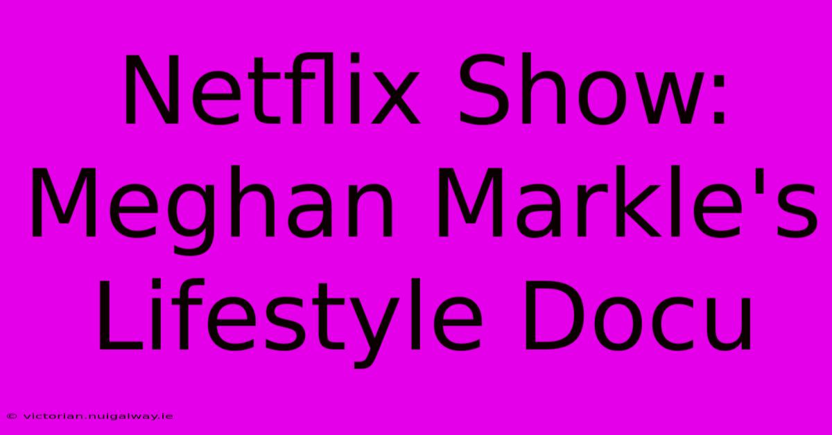 Netflix Show: Meghan Markle's Lifestyle Docu